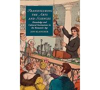 Transfiguring the Arts and Sciences – Knowledge and Cultural Institutions in the Romantic Age