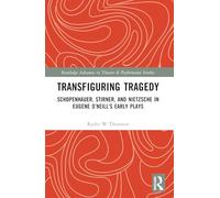 Transfiguring Tragedy: Schopenhauer, Stirner, and Nietzsche in Eugene O’Neill’s Early Plays (Routledge Advances in Theatre & Performance Studies)