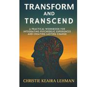 Transform and Transcend: A Practical Workbook for Integrating Psychedelic Experiences and Creating Lasting Change