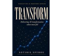 TRANSFORM: Delivering AI transformation when most fail (Executive AI Mastery)