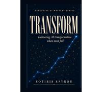 TRANSFORM: Delivering AI transformation when most fail (Executive AI Mastery)