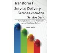 Transform IT Service Delivery with Second-Generation Service Desk: Applying Customer Service Practices to Improve Digital Value Delivery