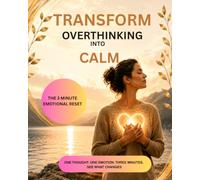 Transform Overthinking into Calm: TRANSFORM OVERTHINKING INTO CALM A 30-Day Guided Workbook to Stop Overthinking, Calm Racing Thoughts, Break Negative ... Inner Peace (THE 3-MINUTE EMOTIONAL RESET)