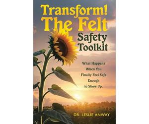 Transform! The Felt Safety Toolkit: What Happens When You Finally Feel Safe Enough to Show Up.