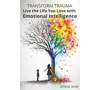 Transform Trauma: Live the Life You Love with Emotional Intelligence: Unlock Your Inner Strength by Mastering Emotional Intelligence