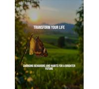 Transform Your Life: Changing Behaviors And Habits For A Brighter Future