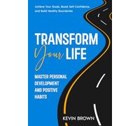Transform Your Life: Master Personal Development and Positive Habits: Achieve Your Goals, Boost Self-Confidence, and Build Healthy Boundaries