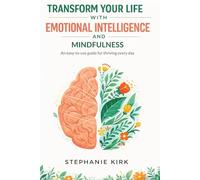 Transform Your Life with Emotional Intelligence and Mindfulness: An easy-to-use guide for thriving every day