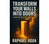 Transform Your Walls Into Doors: How to Turn Life’s Obstacles Into Pathways of Purpose, Breakthrough, and Transformation
