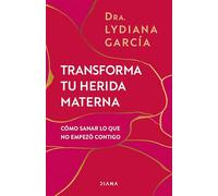 Transforma Tu Herida Materna: Cómo Sanar Lo Que No Empezó Contigo / Transform Your Mother Wound: Cómo sanar lo que no empezó contigo