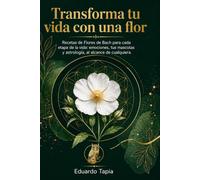 Transforma tu vida con una flor: Recetas de Flores de Bach para cada etapa de la vida: emociones, tus mascotas y astrología, al alcance de cualquiera