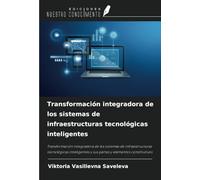 Transformación integradora de los sistemas de infraestructuras tecnológicas inteligentes: Transformación integradora de los sistemas de ... y sus partes y elementos constitutivos