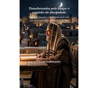 Transformados pela Graça: o caminho do discipulado: Um guia prático sobre os fundamentos da fé cristã para novos convertidos e candidatos ao batismo