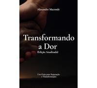 Transformando a Dor: Um Guia para Superação e Transformação ( Versão Atualizada)