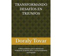 TRANSFORMANDO DESAFÍOS EN TRIUNFOS: El Manual Maestro para la Reinvención Profesional, la Gestión Eficaz y el Emprendimiento con Propósito