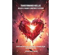 Transformando huellas deja ir el pasado y construye tu futuro: Claves para fortalecer tu matrimonio y desarrollar una mentalidad de éxito