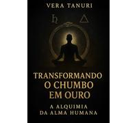 TRANSFORMANDO O CHUMBO EM OURO: A Alquimia da Alma Humana