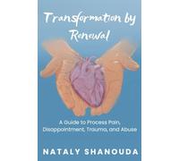 TRANSFORMATION BY RENEWAL: A guide to process pain, disappointment, trauma, and abuse