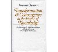 Transformation & Convergence in the Frame of Knowledge: Explorations in the Interrelations of Scientific and Theological Enterprise