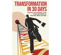 TRANSFORMATION IN 30 DAYS: Practical And Actionable Steps to Reclaim Control of Your Body, Money and Mind