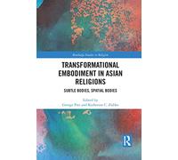Transformational Embodiment in Asian Religions: Subtle Bodies, Spatial Bodies (Routledge Studies in Religion)