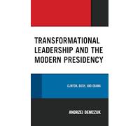 Transformational Leadership and the Modern Presidency: Clinton, Bush, and Obama