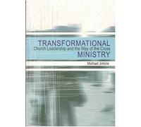Transformational Ministry: Church Leadership and the Way of the Cross