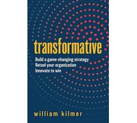Transformative: Build a Game-changing Strategy, Retool Your Organization, and Innovate to Win