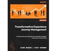 Transformative Experience Journey Management: Extend your capabilities beyond journey mapping through advanced strategies, frameworks, and tools: Go ... strategies, frameworks, and resources