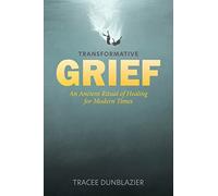 Transformative Grief: An Ancient Ritual of Healing for Modern Times
