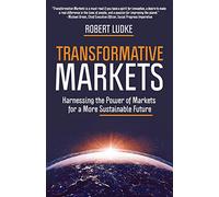 Transformative Markets: Harnessing the Power of Markets for a Sustainable Future: Harnessing the Power of Markets for a More Sustainable Future