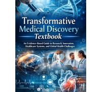 Transformative Medical Discovery Textbook: An Evidence-Based Guide to Research, Innovation, Healthcare Systems, and Global Health Challenges (The Kessler Medical Compendium)