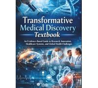 Transformative Medical Discovery Textbook: An Evidence-Based Guide to Research, Innovation, Healthcare Systems, and Global Health Challenges (The Kessler Medical Compendium)