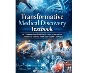 Transformative Medical Discovery Textbook: An Evidence-Based Guide to Research, Innovation, Healthcare Systems, and Global Health Challenges (The Kessler Medical Compendium)