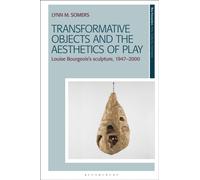 Transformative Objects and the Aesthetics of Play : Louise Bourgeois’s Sculpture, 1947-2000