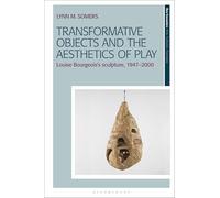 Transformative Objects and the Aesthetics of Play: Louise Bourgeois's Sculpture, 1947-2000 (New Encounters: Arts, Cultures, Concepts)
