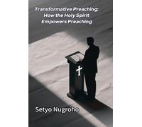 Transformative Preaching How the Holy Spirit Empowers Preaching