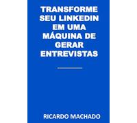 Transforme seu LinkedIn em uma Máquina de Gerar Entrevistas: Como ajustar seu perfil, atrair recrutadores e aumentar convites para entrevistas de forma estratégica e consistente