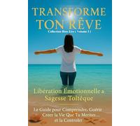 Transforme Ton Rêve : Libération Émotionnelle et Sagesse Toltèque: Le Guide pour Comprendre, Guérir et Créer la Vie Que Tu Mérites et la contrôler (Collection bien être)