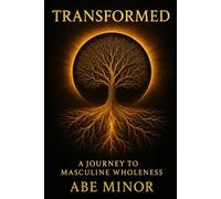 TRANSFORMED: A Journey to Masculine Wholeness