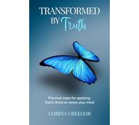 Transformed by Truth: Practical steps for applying God’s Word to renew your mind
