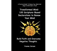 Transformed Mind: 120 Scripture-Based Declarations to Renew Your Mind, Build Faith and Overcome Negative Thoughts: Sub-Title: A Practical Guide To Renew Your Mind And Align It With God's Truth