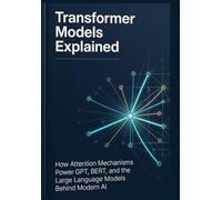 Transformer Models Explained How Attention Mechanisms Power GPT, BERT, and the Large Language Models Behind Modern AI