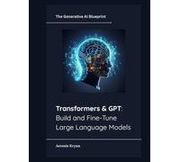 Transformers & GPT: Build and Fine-Tune Large Language Models (The Generative AI Blueprint)
