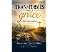 Transformés par la grâce: La croissance spirituelle à travers l’amour et le pardon