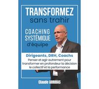 Transformez sans trahir: pour DRH, Coach, Manager, Dirigeant. Coaching d’équipe, leadership humain, management délégatif, transformation organisationnelle pour une entreprise vivante et performante