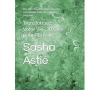 Transformez Votre Vie : 10 Clés pour Réussir: Des astuces pratiques pour booster votre productivité, bien-être et créativité