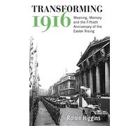 Transforming 1916: Meaning, Memory and the Fiftieth Anniversary of the Easter Rising