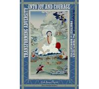 Transforming Adversity into Joy and Courage: An Explanation of the 37 Practices of Bodhisattvas: An Explanation of the Thirty-Seven Practices of Bodhisattvas