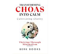 Transforming Chaos Into Calm, Cultivating Clarity: Thriving Through Minimalism